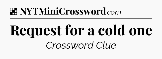 Solution: Request for a cold one - NYT Crossword
