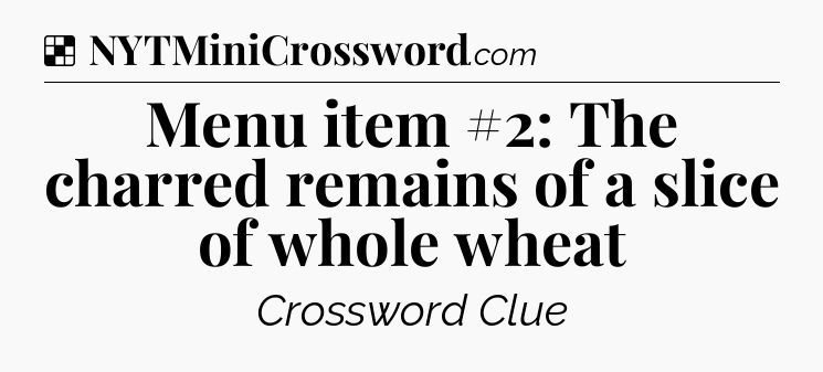 Solution: Menu item #2: The charred remains of a slice of whole wheat - NYT Crossword