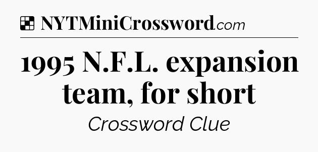 Solution: 1995 N.F.L. expansion team, for short - NYT Crossword