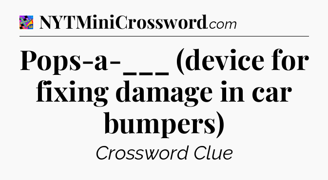 Pops-a-___ (device for fixing damage in car bumpers) Crossword Clue