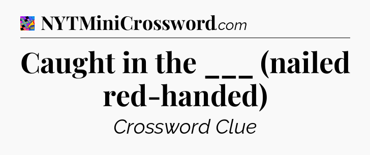 Caught in the ___ (nailed red-handed) Crossword Clue