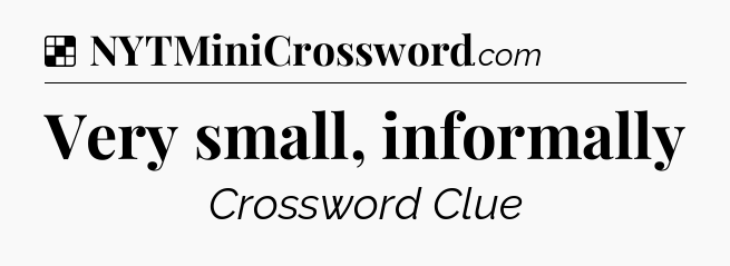 Solution: Very small, informally - NYT Crossword