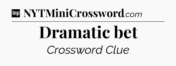 Dramatic bet Crossword Clue