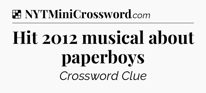 Solution: Hit 2012 musical about paperboys - NYT Crossword