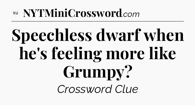 Speechless dwarf when he's feeling more like Grumpy - WSJ Crossword