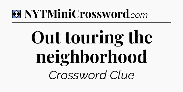 Solution: Out touring the neighborhood - NYT Mini Crossword