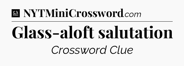 Glass-aloft salutation - LA Times Crossword