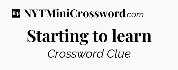 Starting to learn Crossword Clue