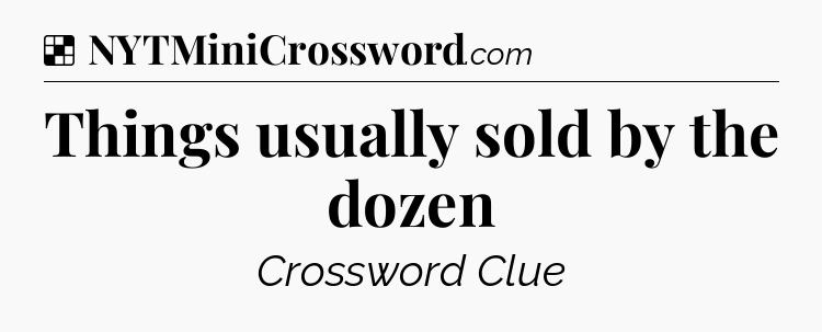 Solution: Things usually sold by the dozen - NYT Crossword