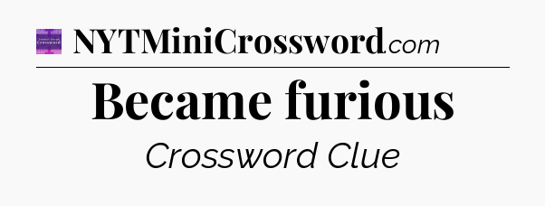 Became furious - Thomas Joseph Crossword