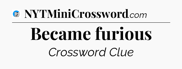 Became furious Crossword Clue
