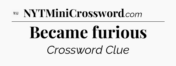 Became furious - WSJ Crossword