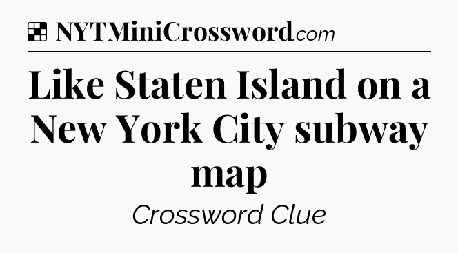 Solution: Like Staten Island on a New York City subway map - NYT Crossword
