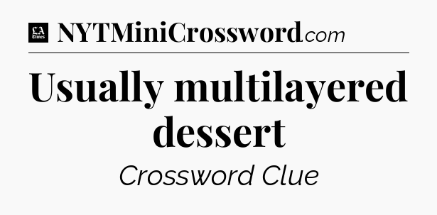 Usually multilayered dessert - LA Times Crossword