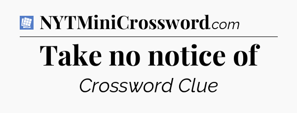 Take no notice of Puzzle Page Crossword Clue