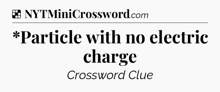 Solution: *Particle with no electric charge - NYT Crossword