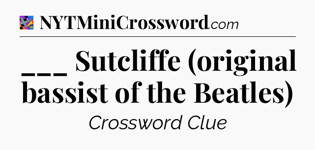 ___ Sutcliffe (original bassist of the Beatles) Crossword Clue