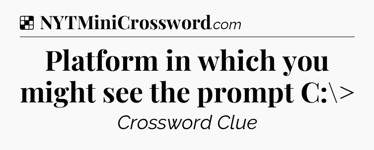 Solution: Platform in which you might see the prompt C:\> - NYT Crossword
