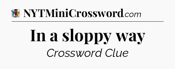 In a sloppy way Crossword Clue