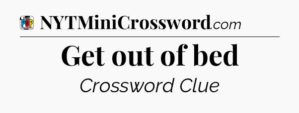 Get out of bed Crossword Clue