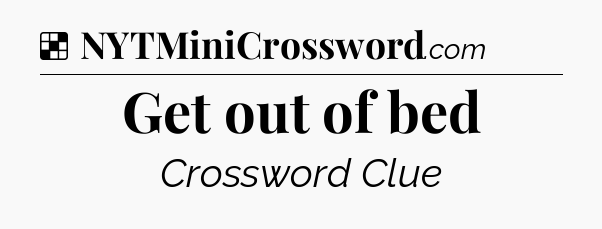 Solution: Get out of bed - NYT Crossword