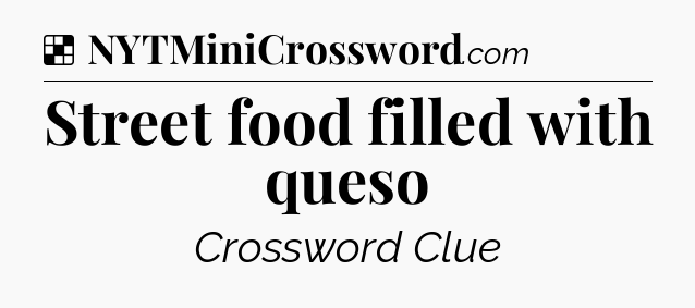 Solution: Street food filled with queso - NYT Crossword