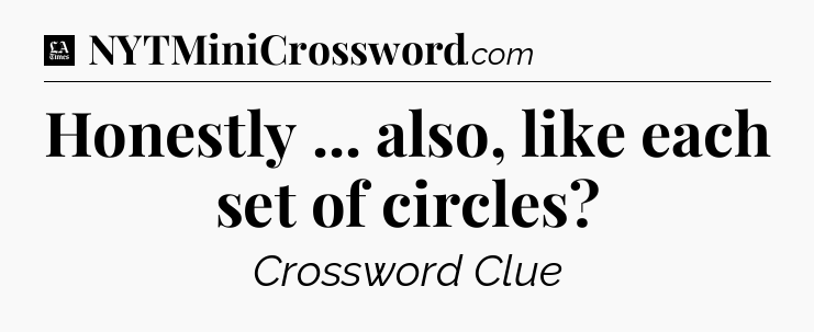 Honestly ... also, like each set of circles - LA Times Crossword