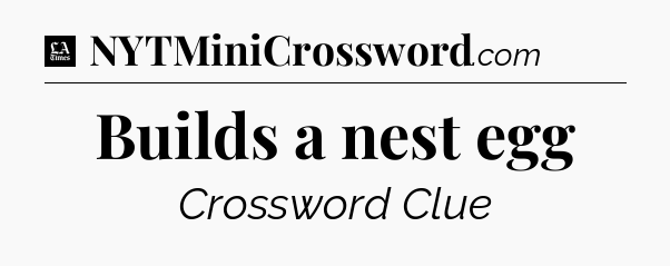 Builds a nest egg - LA Times Crossword