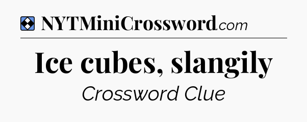 Solution: Ice cubes, slangily - NYT Mini Crossword