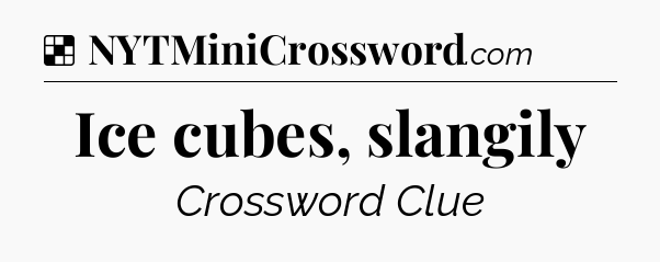 Solution: Ice cubes, slangily - NYT Crossword