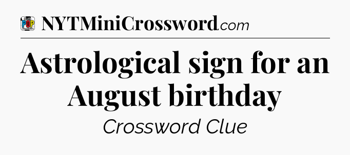 Astrological sign for an August birthday Crossword Clue
