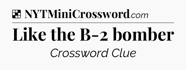 Solution: Like the B-2 bomber - NYT Crossword