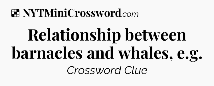 Solution: Relationship between barnacles and whales, e.g - NYT Crossword