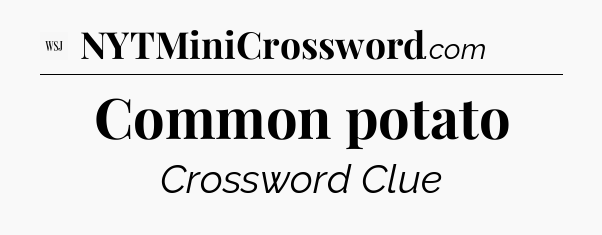 Common potato - WSJ Crossword