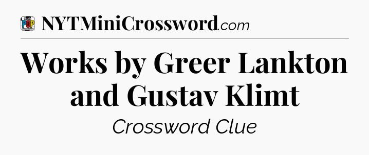 Works by Greer Lankton and Gustav Klimt Crossword Clue