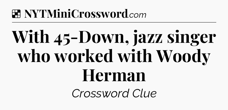 Solution: With 45-Down, jazz singer who worked with Woody Herman - NYT Crossword