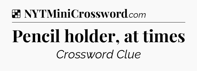 Solution: Pencil holder, at times - NYT Crossword