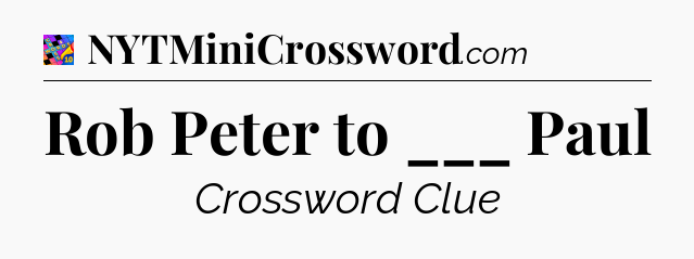 Rob Peter to ___ Paul Crossword Clue