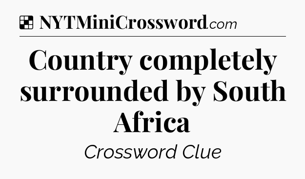 Solution: Country completely surrounded by South Africa - NYT Crossword