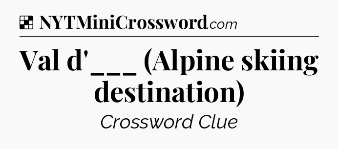 Solution: Val d'___ (Alpine skiing destination) - NYT Crossword
