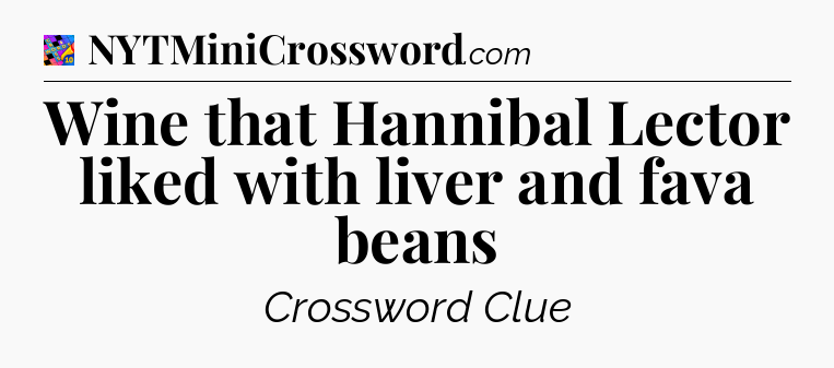 Wine that Hannibal Lector liked with liver and fava beans Crossword Clue