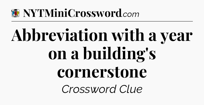 Abbreviation with a year on a building's cornerstone Crossword Clue