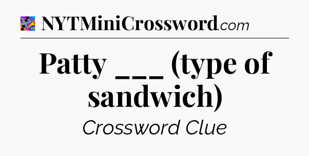 Patty ___ (type of sandwich) Crossword Clue