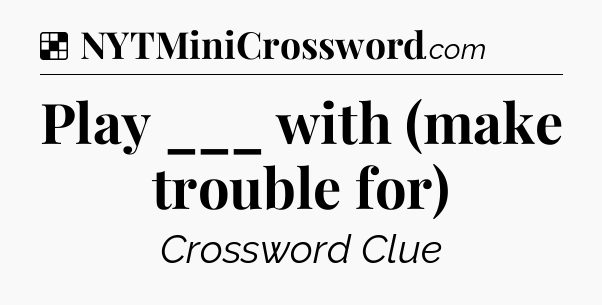 Solution: Play ___ with (make trouble for) - NYT Crossword