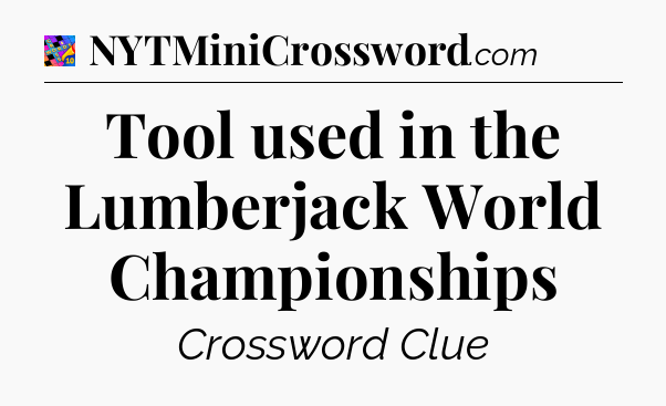 Tool used in the Lumberjack World Championships Crossword Clue