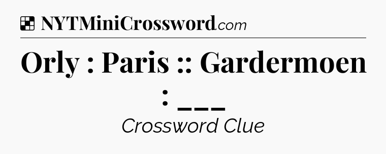 Solution: Orly : Paris :: Gardermoen : ___ - NYT Crossword