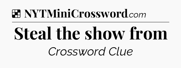 Solution: Steal the show from - NYT Crossword