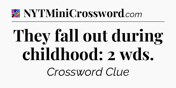 They fall out during childhood: 2 wds Crossword Clue