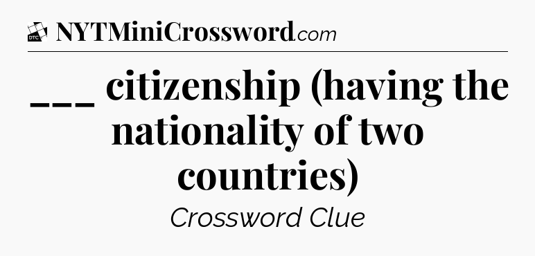 ___ citizenship (having the nationality of two countries) - Daily Themed Mini Crossword