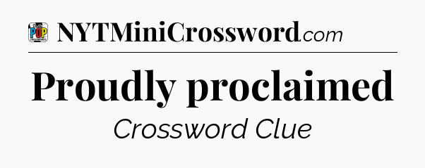 Proudly proclaimed Crossword Clue